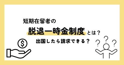 短期在留者の脱退一時金制度とは？出国したら請求できる？