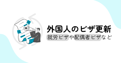 外国人のビザ更新について｜就労ビザや配偶者ビザなど