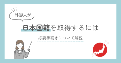 外国人が日本国籍取得をするには｜必要手続きについて解説